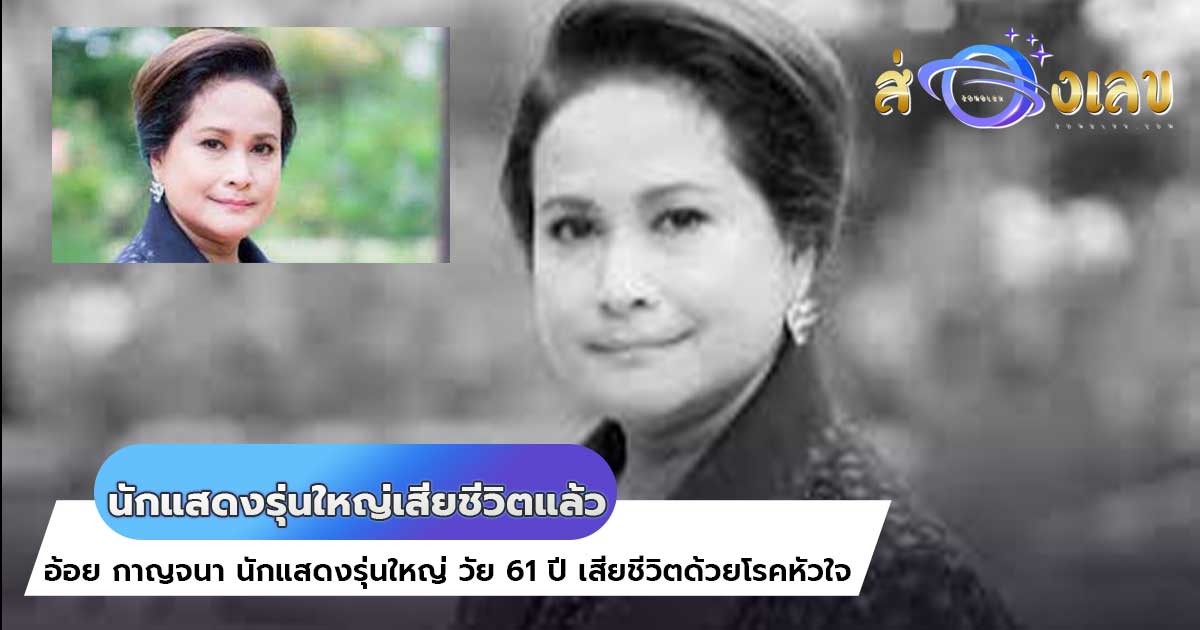 อ้อย กาญจนา นักแสดงรุ่นใหญ่เสียชีวิตแล้วด้วยวัย 61 ปี