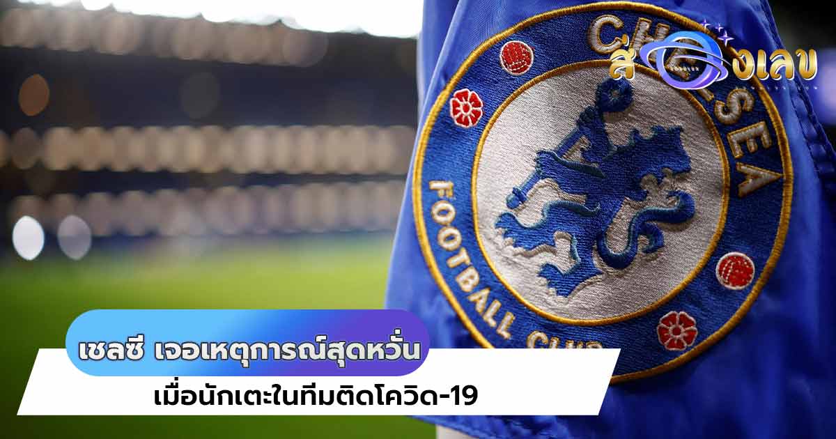 เชลซี เจอเหตุการณ์สุดหวั่น เมื่อนักเตะในทีมติดโควิด-19