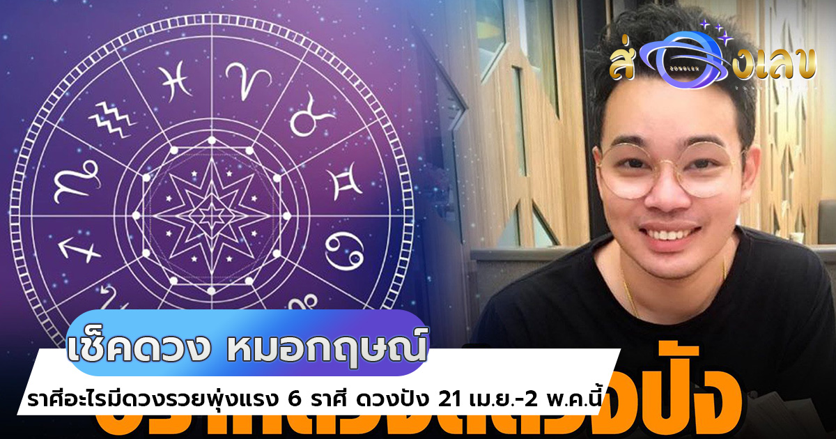 เช็คดวง ราศีอะไรมีดวงรวยพุ่งแรง 6 ราศี ดวงปัง 21 เม.ย.-2 พ.ค.นี้ จาก หมอกฤษณ์