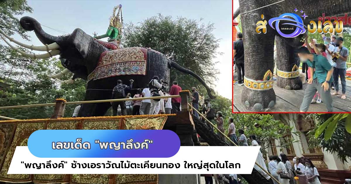 ส่อง เลขเด็ด “พญาลึงค์” ช้างเอราวัณไม้ตะเคียนทอง ใหญ่สุดในโลก