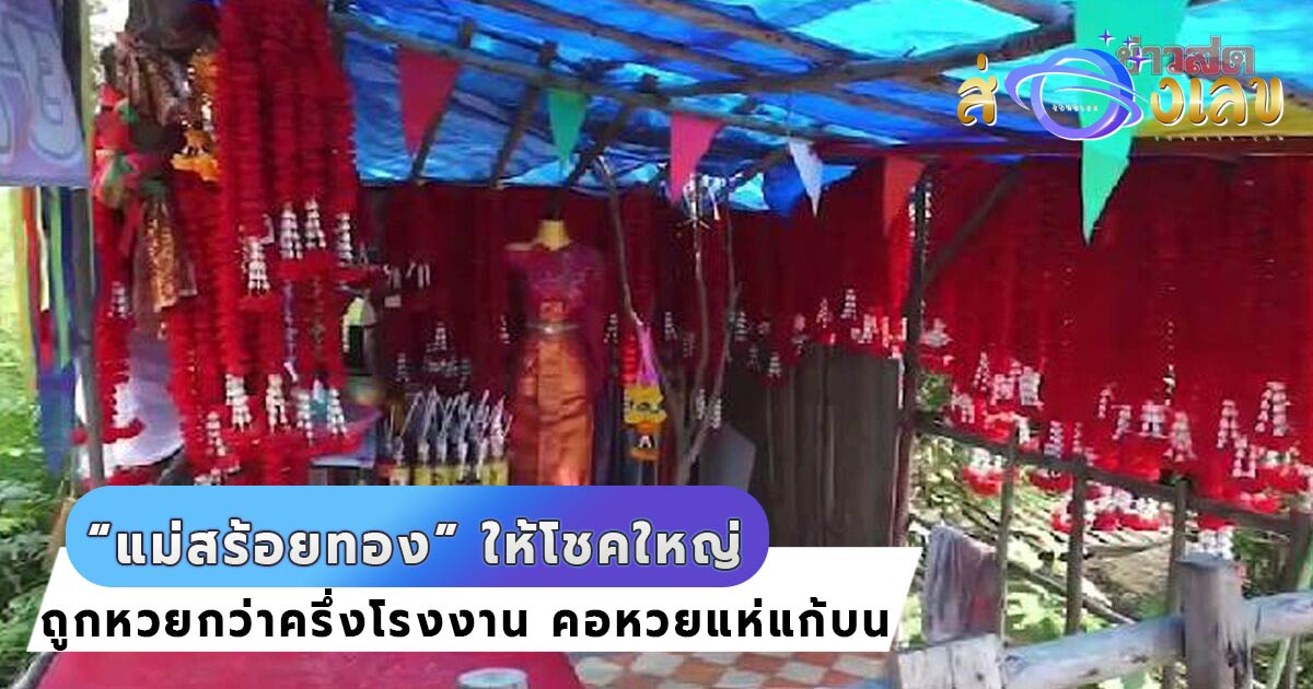 เลขเด็ด “แม่สร้อยทอง” ให้โชคหลายงวดติด แห่แก้บนถูกหวยครึ่งโรงงาน